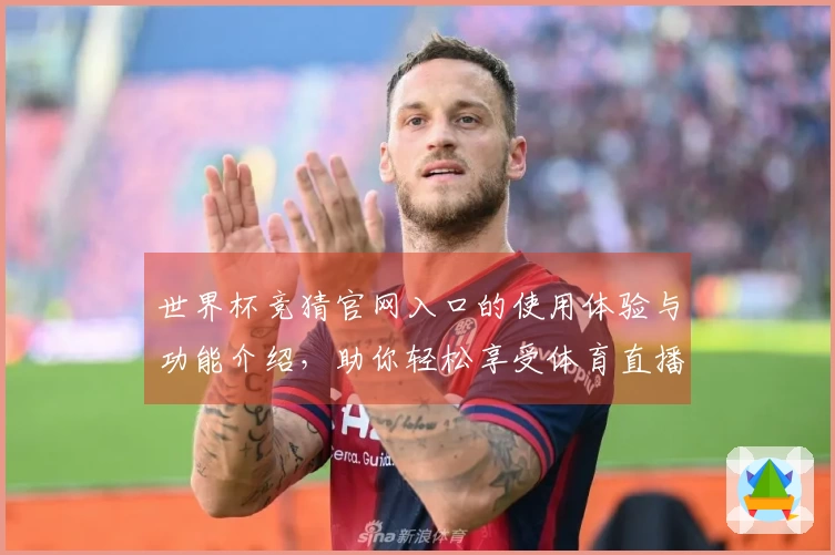 世界杯竞猜官网入口的使用体验与功能介绍，助你轻松享受体育直播乐趣