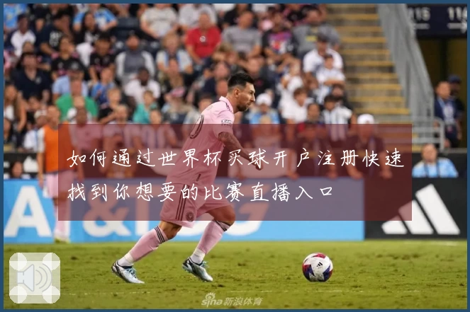 如何通过世界杯买球开户注册快速找到你想要的比赛直播入口