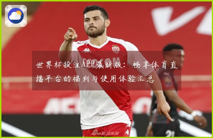 世界杯投注APP最新版：畅享体育直播平台的福利与使用体验汇总