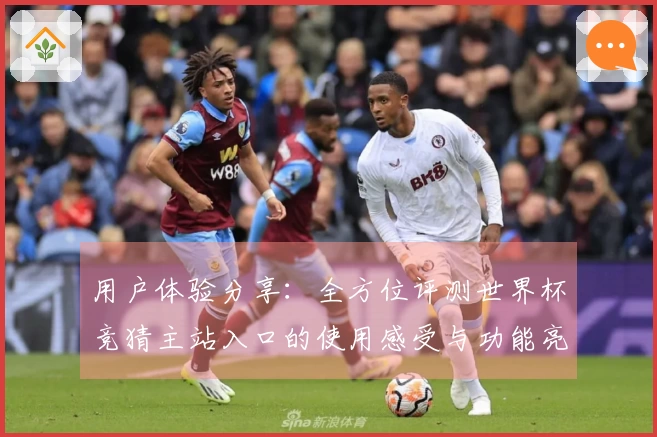 用户体验分享:全方位评测世界杯竞猜主站入口的使用感受与功能亮点