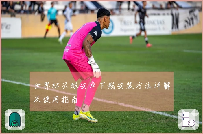 世界杯买球安卓下载安装方法详解及使用指南