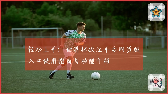 轻松上手：世界杯投注平台网页版入口使用指南与功能介绍