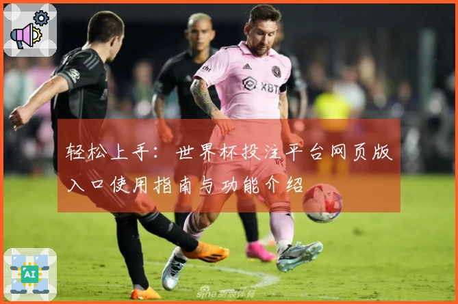 轻松上手:世界杯投注平台网页版入口使用指南与功能介绍