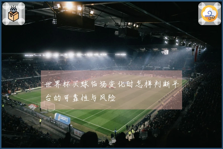 世界杯买球临场变化时怎样判断平台的可靠性与风险
