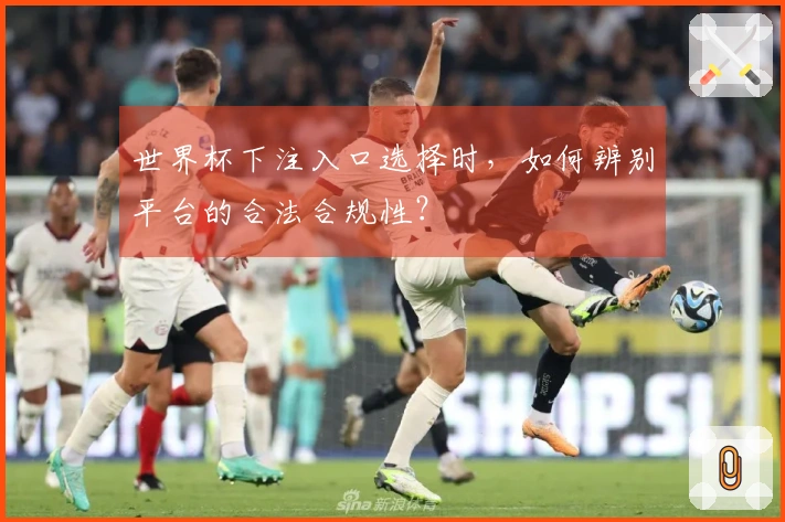 世界杯下注入口选择时，如何辨别平台的合法合规性？