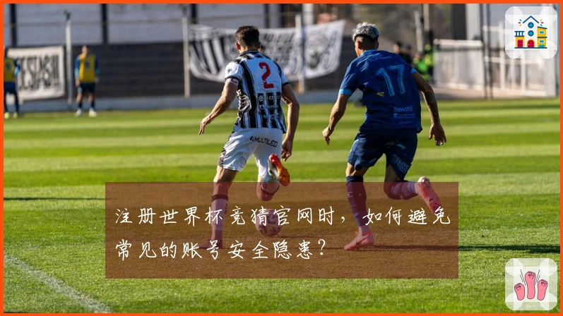 注册世界杯竞猜官网时，如何避免常见的账号安全隐患？