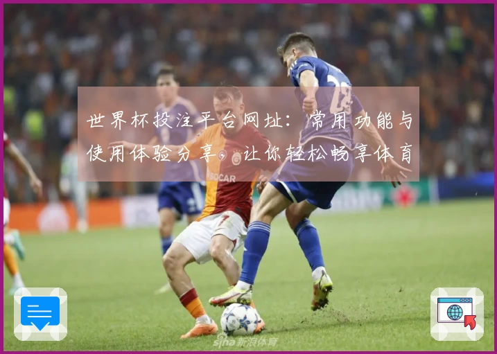 世界杯投注平台网址:常用功能与使用体验分享,让你轻松畅享体育直播