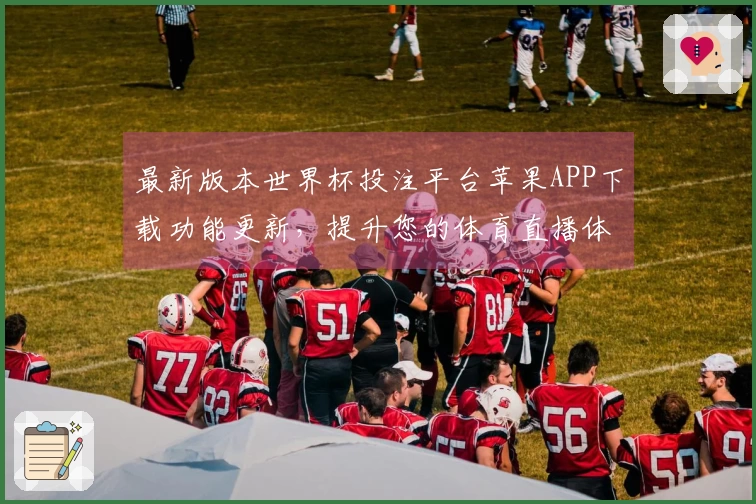 最新版本世界杯投注平台苹果APP下载功能更新,提升您的体育直播体验