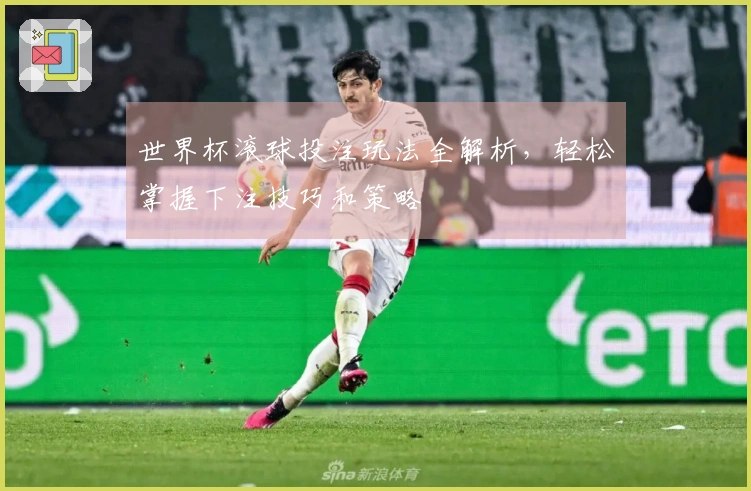 世界杯滚球投注玩法全解析，轻松掌握下注技巧和策略